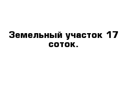 Земельный участок 17 соток.